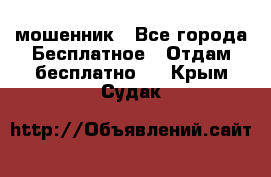 мошенник - Все города Бесплатное » Отдам бесплатно   . Крым,Судак